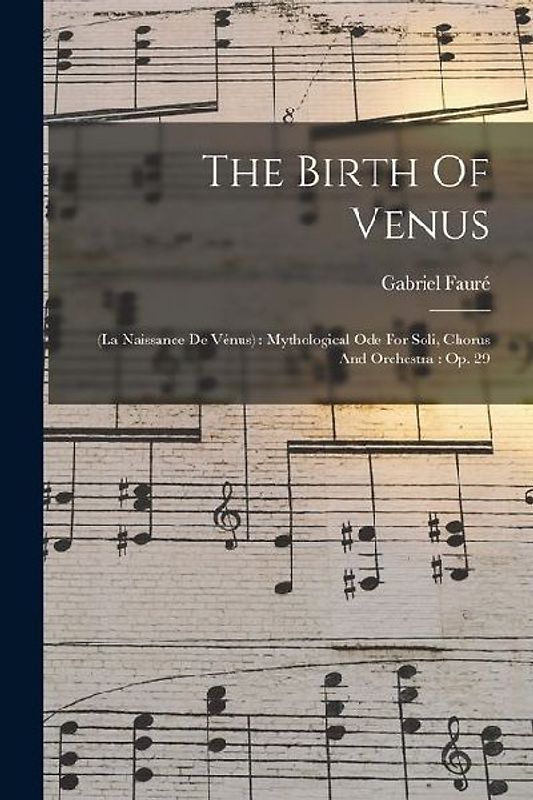 The Birth Of Venus: (la Naissance De Vénus): Mythological Ode For Soli, Chorus And Orchestra: Op. 29