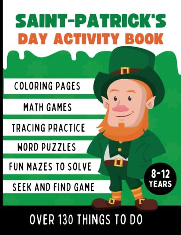 St Patrick's Day Activity Book For Kids Ages 8-12: Over 130 Activities and Games for Hours of Fun Including Coloring Pages, Mazes to Solve, Math Exercises, Word Puzzles & More