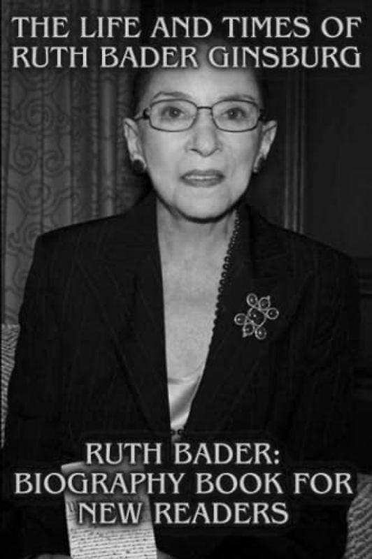The life and times of Ruth Bader Ginsburg: Ruth Bader biography book for new readers