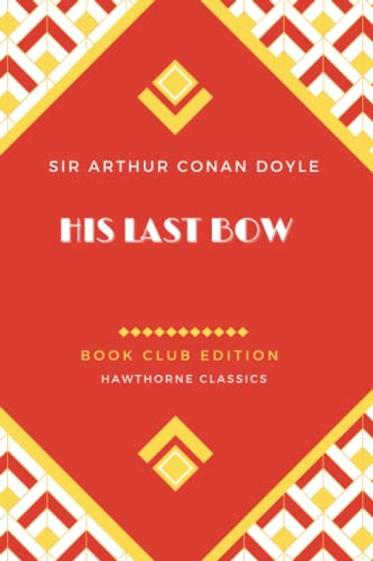 His Last Bow: Unabridged and Annotated For Sherlock Holmes Book Clubs and Students of Sir Arthur Conan Doyle