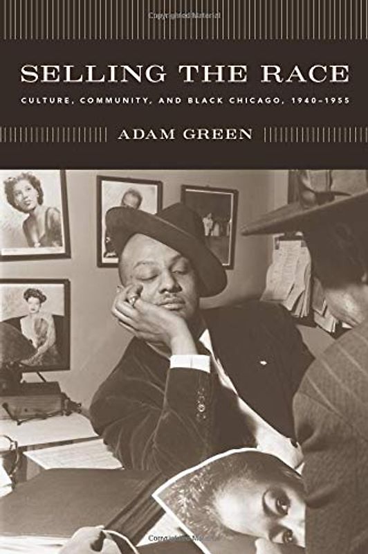 Selling the Race: Culture, Community, and Black Chicago, 1940-1955 (Historical Studies of Urban America)