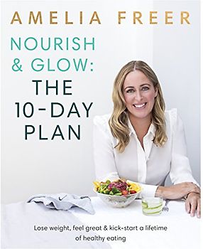 Nourish & Glow: The 10-Day Plan: Kickstart a lifetime of healthy eating