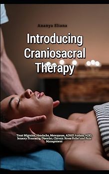 Introducing Craniosacral Therapy: Treat Migraine, Headache, Menopause, ADHD Autism, ADD, Sensory Processing Disorder, Chronic Stress Relief and Pain Management