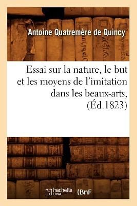 Essai Sur La Nature, Le But Et Les Moyens de l'Imitation Dans Les Beaux-Arts, (Éd.1823)