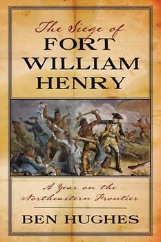 The Siege of Fort William Henry: A Year on the Northeastern Frontier