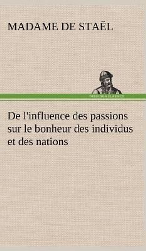 De l'influence des passions sur le bonheur des individus et des nations