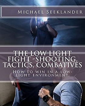 The Low Light Fight -Shooting, Tactics, Combatives: How to win in a low-light environment.