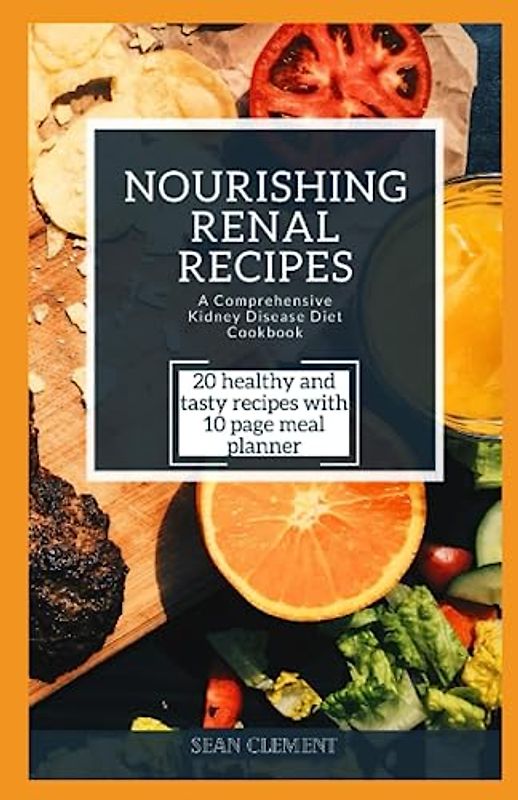 NOURISHING RENAL RECIPES: A COMPREHENSIVE KIDNEY DISEASE DIET COOKBOOK: Delicious and Nutrient-Packed Dishes to Support Your Kidney Health and ... Nourishing Recipes for a Healthy Lifestyle)