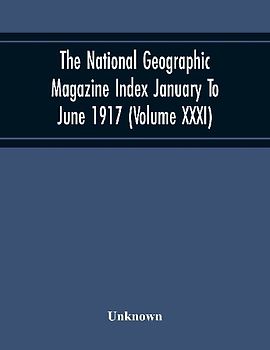 The National Geographic Magazine Index January To June 1917 (Volume Xxxi)