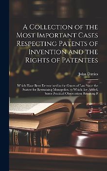 A Collection of the Most Important Cases Respecting Patents of Invention and the Rights of Patentees: Which Have Been Determined in the Courts of Law
