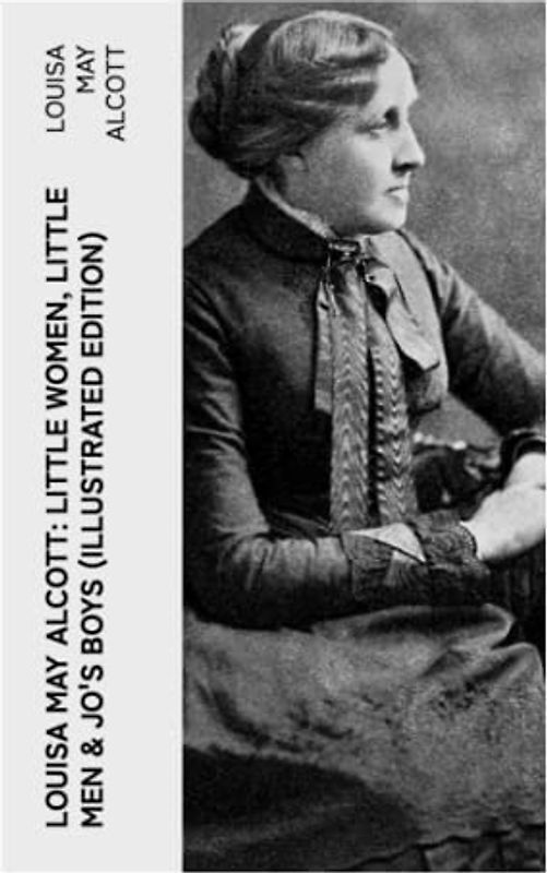 Louisa May Alcott: Little Women, Little Men & Jo's Boys (Illustrated Edition): Including Good Wives