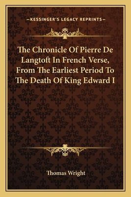 The Chronicle of Pierre de Langtoft in French Verse, from the Earliest Period to the Death of King Edward I
