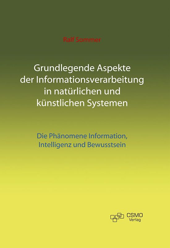 Grundlegende Aspekte der Informationsverarbeitung in natürlichen und künstlichen Systemen. Die Phänomene Information, Intelligenz und Bewusstsein