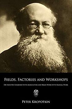 Fields, Factories and Workshops: Or Industry Combined with Agriculture and Brain Work with Manual Work