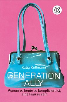 Generation Ally. Warum es heute so kompliziert ist, eine Frau zu sein