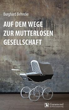 Auf dem Wege zur mutterlosen Gesellschaft