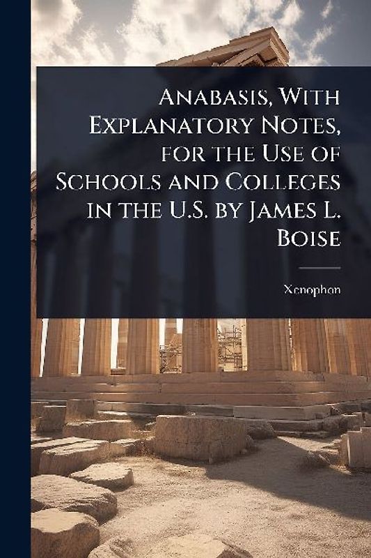 Anabasis, With Explanatory Notes, for the Use of Schools and Colleges in the U.S. by James L. Boise