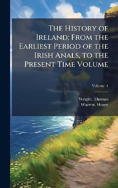 The History of Ireland; From the Earliest Period of the Irish Anals, to the Present Time Volume