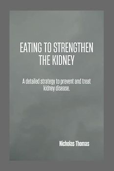 EATING TO STRENGTHEN THE KIDNEY: A detailed strategy to prevent and treat kidney disease.