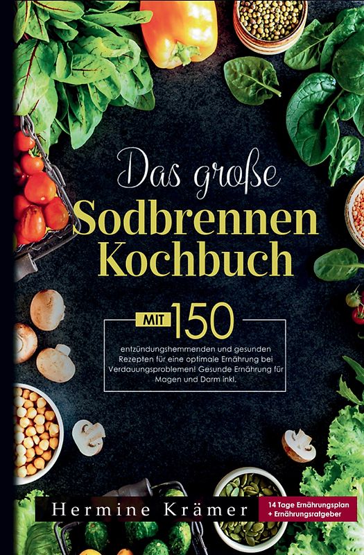 Das große Sodbrennen Kochbuch! Inklusive 14 Tage Ernährungsplan und praktischem Ernährungsratgeber!