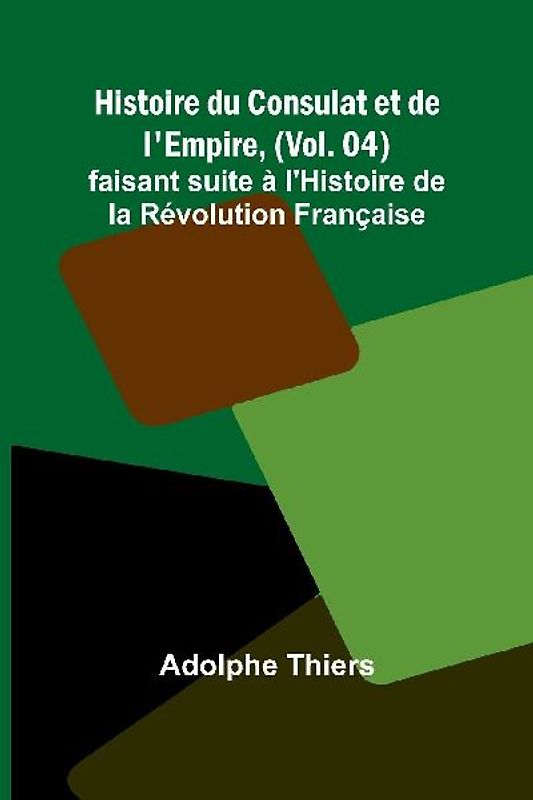 Histoire du Consulat et de l'Empire, (Vol. 04); faisant suite à l'Histoire de la Révolution Française
