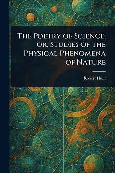 The Poetry of Science; or, Studies of the Physical Phenomena of Nature