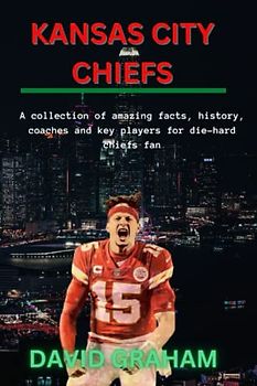 KANSAS CITY CHIEFS ULTIMATE: A collection of amazing facts, history, coaches and key players for die-hard chiefs fan