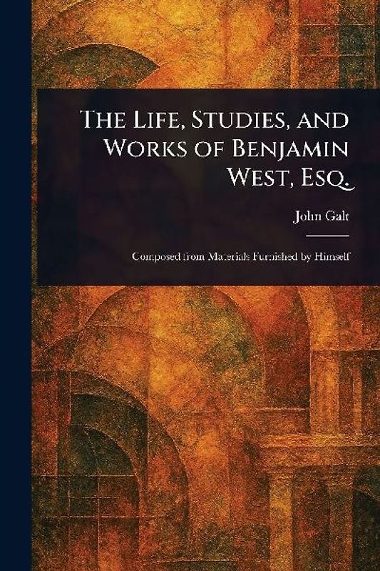 The Life, Studies, and Works of Benjamin West, Esq.