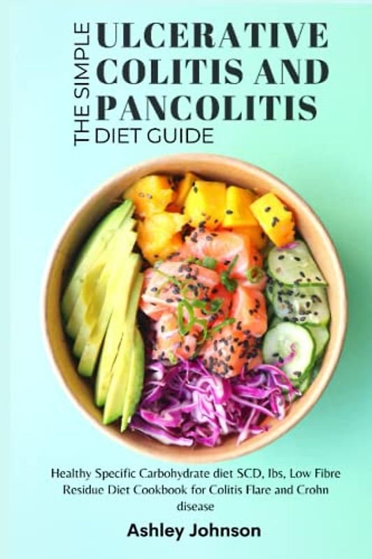 The Simple Ulcerative Colitis and Pancolitis Diet Guide: Healthy Specific Carbohydrate diet SCD, Ibs, Low Fibre Residue Diet Cookbook for Colitis Flare and Crohn disease