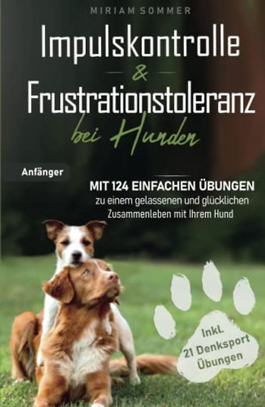 Impulskontrolle und Frustrationstoleranz bei Hunden - Mit 124 einfachen Übungen zu einem gelassenen und glücklichen Zusammenleben mit Ihrem Hund