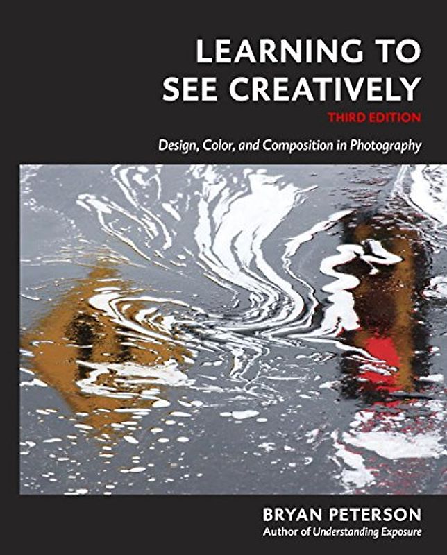 Learning to See Creatively, Third Edition: Design, Color, and Composition in Photography - Peterson, Bryan