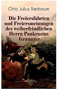 Die Freiersfahrten und Freiersmeinungen des weiberfeindlichen Herrn Pankrazius Graunzer: Satire-Roman