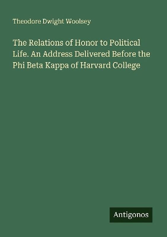 The Relations of Honor to Political Life. An Address Delivered Before the Phi Beta Kappa of Harvard College