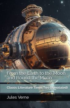 From the Earth to the Moon and Round the Moon: Classic Literature Times Two (Annotated)