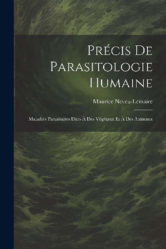 Précis De Parasitologie Humaine: Maladies Parasitaires Dues À Des Végétaux Et À Des Animaux