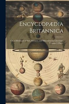 Encyclopædia Britannica: Or, a Dictionary of Arts, Sciences, and Miscellaneous Literature, Volume 2, part 1