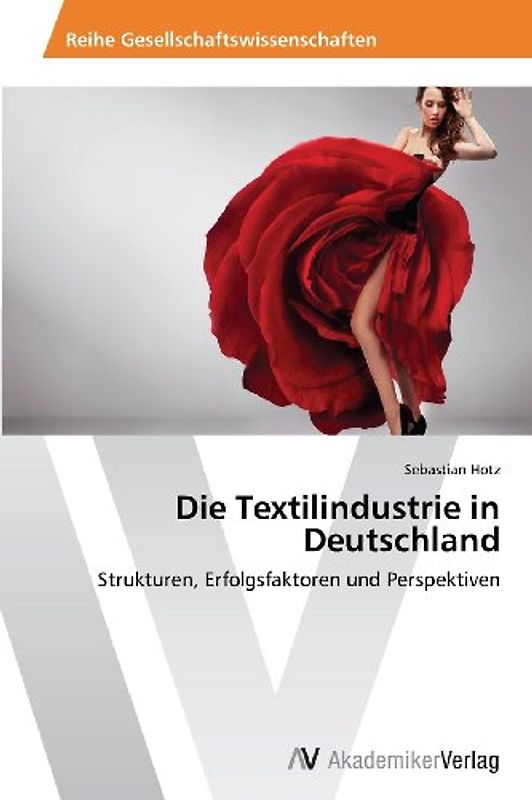 Die Textilindustrie in Deutschland: Strukturen, Erfolgsfaktoren und Perspektiven - Hotz, Sebastian