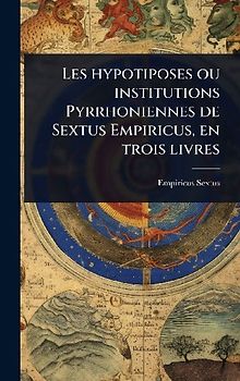 Les hypotiposes ou institutions Pyrrhoniennes de Sextus Empiricus, en trois livres