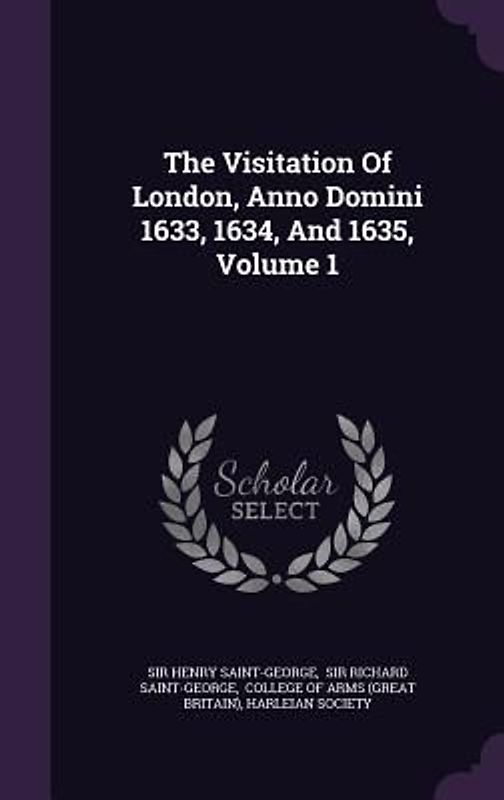 The Visitation Of London, Anno Domini 1633, 1634, And 1635, Volume 1