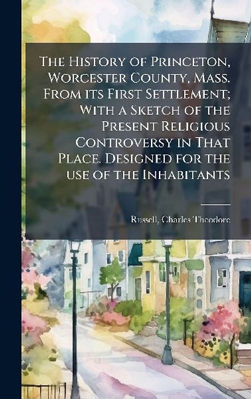 The History of Princeton, Worcester County, Mass. From its First Settlement; With a Sketch of the Present Religious Controversy in That Place. Designed for the use of the Inhabitants