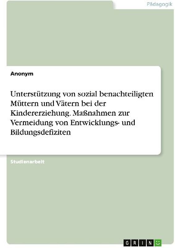 Unterstützung von sozial benachteiligten Müttern und Vätern bei der Kindererziehung. Maßnahmen zur Vermeidung von Entwicklungs- und Bildungsdefiziten