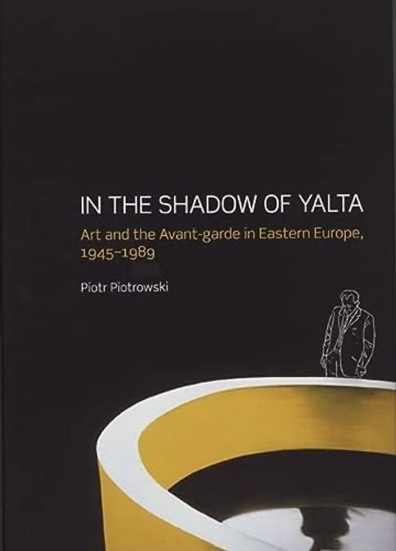 In the Shadow of Yalta: Art and the Avant-garde in Eastern Europe 1945-1989