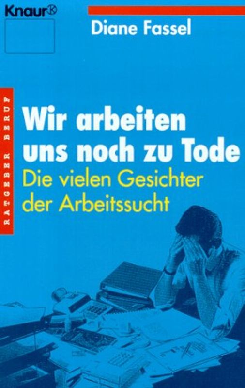 Wir arbeiten uns noch zu Tode. Die vielen Gesichter der Arbeitssucht