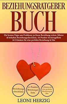 Beziehungsratgeber Buch: Die besten Tipps um Probleme zu lösen - Beziehung retten, führen & behalten - Beziehungscheckliste, 10-Punkte-Streitregelliste & 8 Zutaten für eine perfekte Beziehung & Ehe