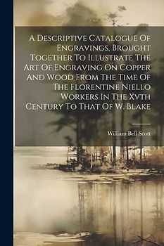 A Descriptive Catalogue Of Engravings, Brought Together To Illustrate The Art Of Engraving On Copper And Wood From The Time Of The Florentine Niello W