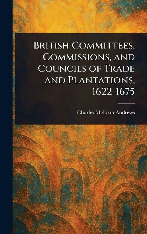 British Committees, Commissions, and Councils of Trade and Plantations, 1622-1675