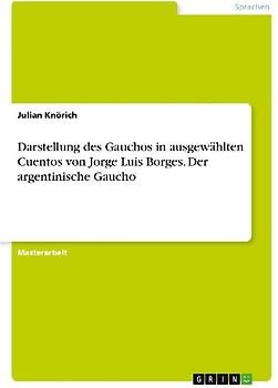 Darstellung des Gauchos in ausgewählten Cuentos von Jorge Luis Borges. Der argentinische Gaucho