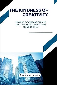 The Kindness of Creativity, How Self-Compassion and Bold Choices Strengthen Communities