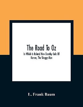 The Road To Oz; In Which Is Related How Dorothy Gale Of Kansas, The Shaggy Man, Button Bright, And Polychrome The Rainbow'S Daughter Met On An Enchanted Road And Followed It All The Way To The Marvelous Land Of Oz