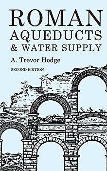Roman Aqueducts and Water Supply - A. Trevor Hodge